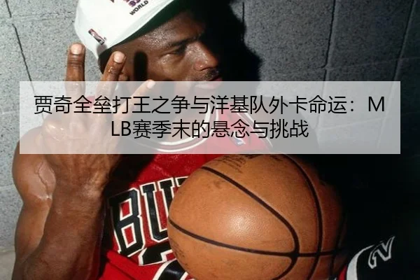 贾奇全垒打王之争与洋基队外卡命运：MLB赛季末的悬念与挑战