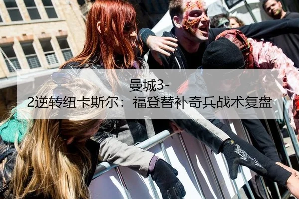 曼城3-2逆转纽卡斯尔：福登替补奇兵战术复盘