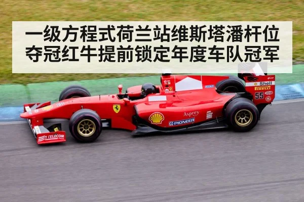 一级方程式荷兰站维斯塔潘杆位夺冠红牛提前锁定年度车队冠军